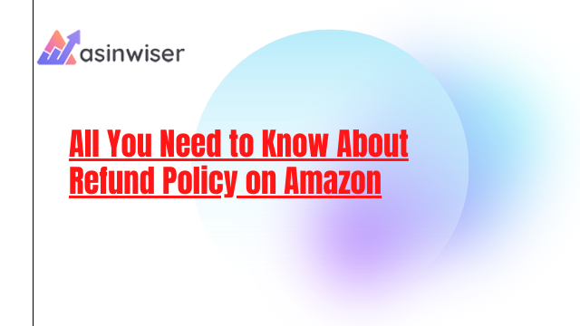All You Need to Know About Refund Policy on Amazon