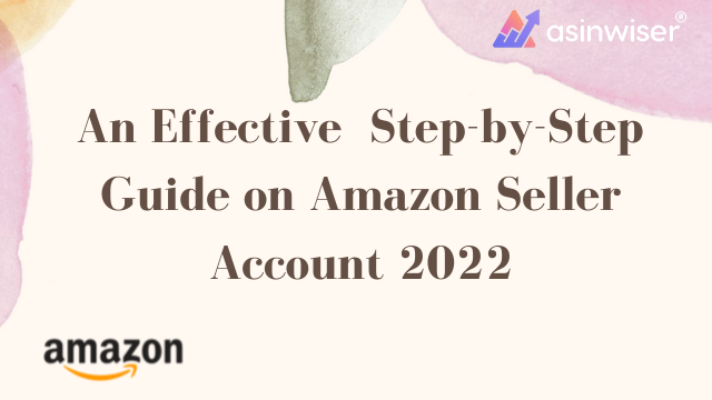 An Effective Step-by-Step Guide on Amazon Seller Account 2022