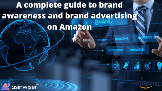 A complete guide to brand awareness and brand advertising on Amazon