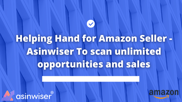 Helping Hand for Amazon Seller – Asinwiser To scan unlimited opportunities and sales