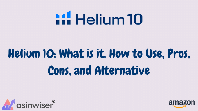 Helium 10: What is it, How to Use, Pros, Cons, and Alternative