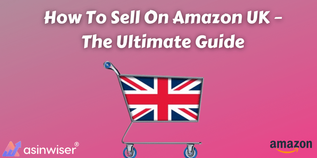 How To Sell On Amazon UK – The Ultimate Guide